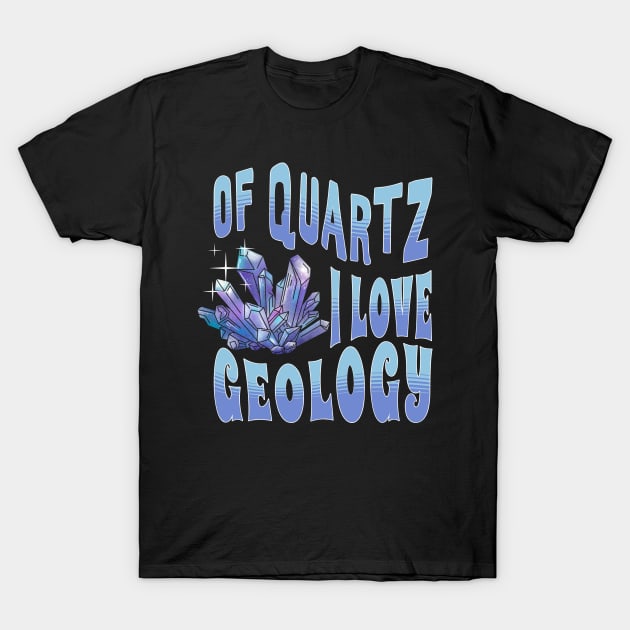 Of Quartz I Love Geology T-Shirt by Teewyld